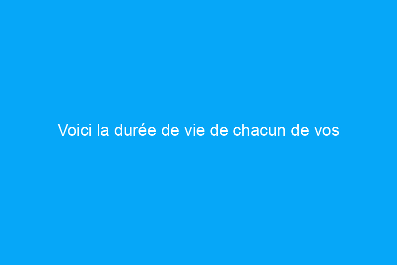 Voici la durée de vie de chacun de vos principaux appareils électroménagers