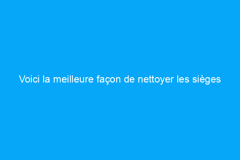 Voici la meilleure façon de nettoyer les sièges de voiture en cuir