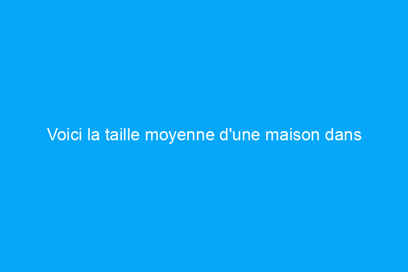 Voici la taille moyenne d'une maison dans chaque État