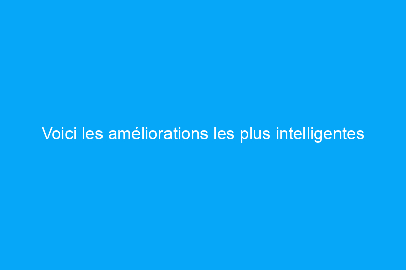 Voici les améliorations les plus intelligentes pour les petites maisons