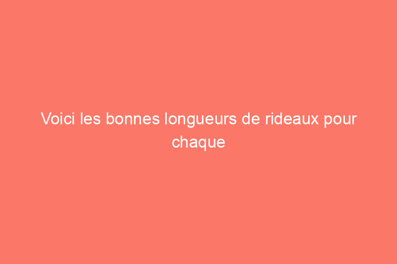 Voici les bonnes longueurs de rideaux pour chaque fenêtre de votre maison