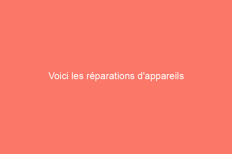 Voici les réparations d'appareils électroménagers les plus courantes