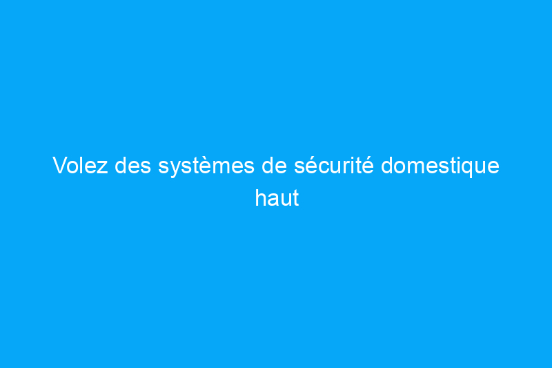 Volez des systèmes de sécurité domestique haut de gamme avec jusqu'à 78% de réduction