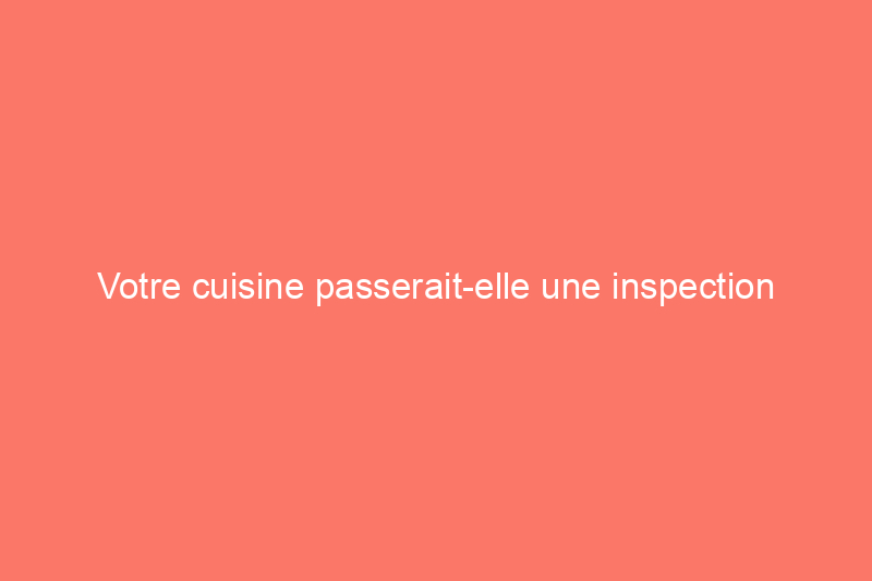 La vostra cucina supererebbe un'ispezione sanitaria in un ristorante?