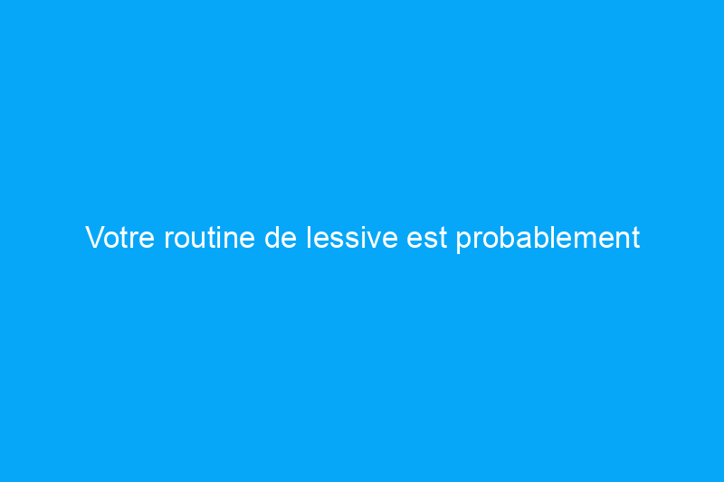 Votre routine de lessive est probablement obsolète — Voici la solution moderne