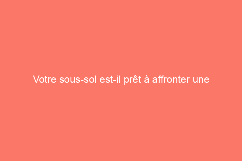 Votre sous-sol est-il prêt à affronter une tornade ? Comment préparer l'espace et quoi garder à portée de main