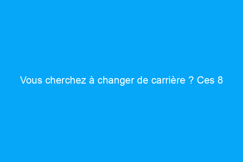 Vous cherchez à changer de carrière ? Ces 8 métiers de la rénovation résidentielle ont désespérément besoin de nouveaux talents