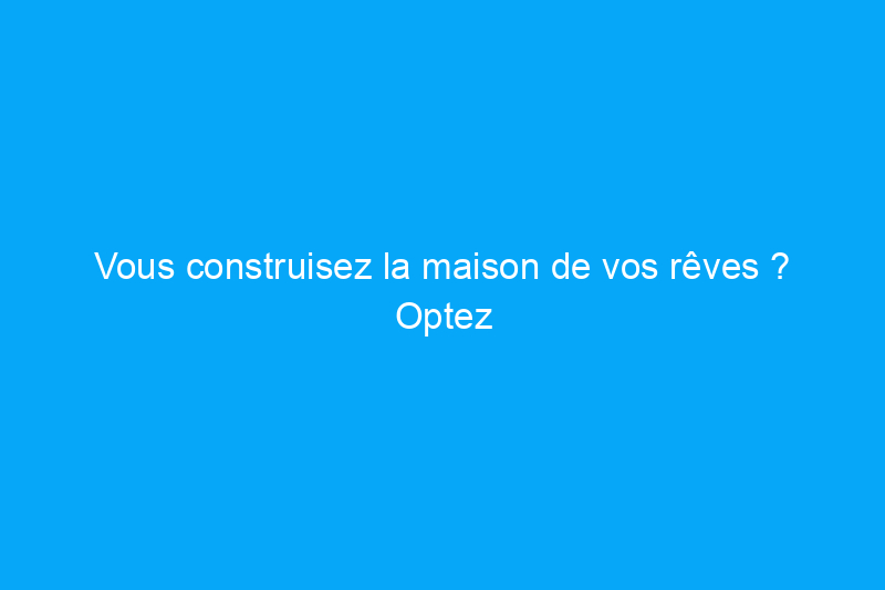 Vous construisez la maison de vos rêves ? Optez pour un système de chauffage, de ventilation et de climatisation discret et efficace