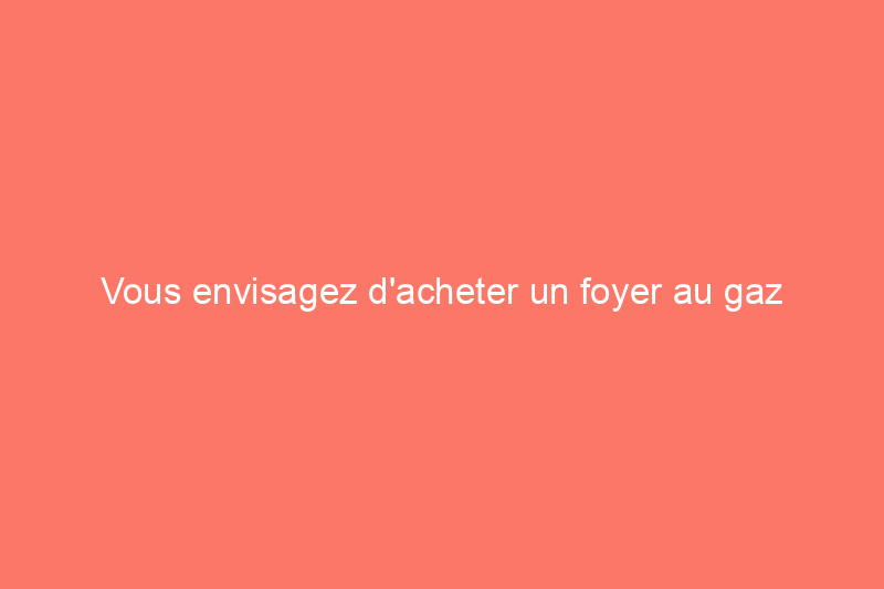 Vous envisagez d'acheter un foyer au gaz sans conduit d'évacuation ? Voici ce que vous devez savoir