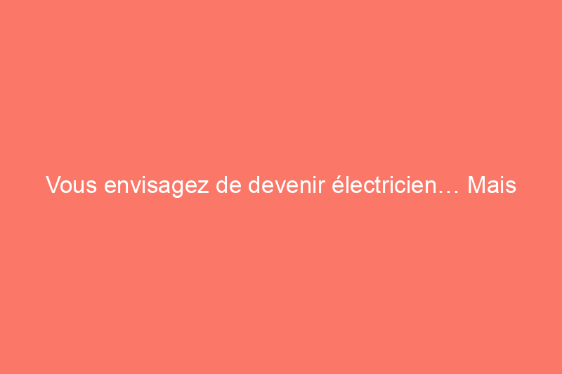 Vous envisagez de devenir électricien… Mais que fait réellement un électricien ?