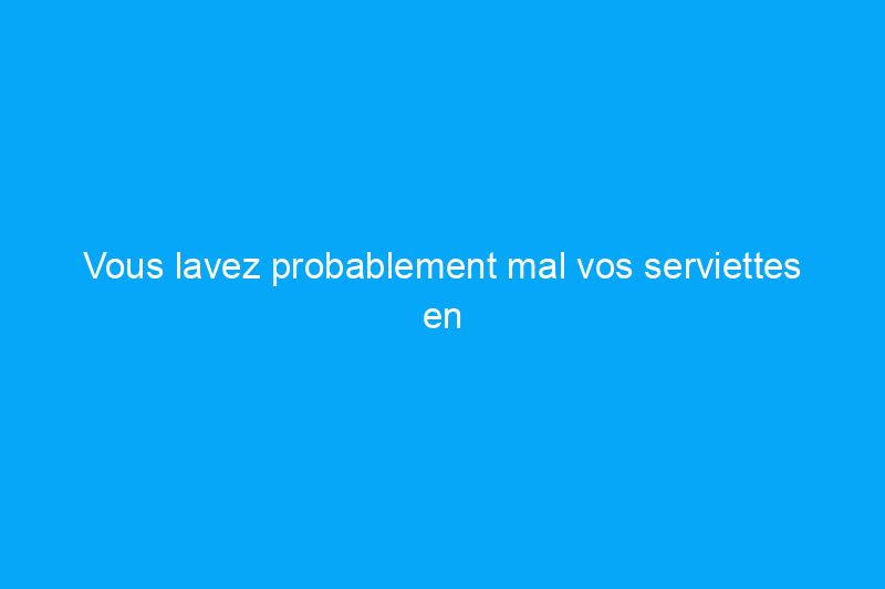 Vous lavez probablement mal vos serviettes en microfibres — Voici comment procéder correctement