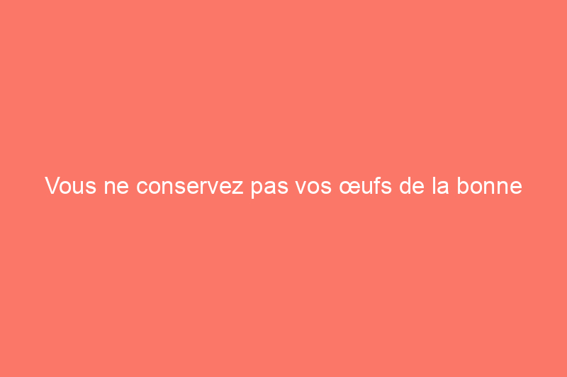 Vous ne conservez pas vos œufs de la bonne façon – voici ce qu’il faut faire à la place