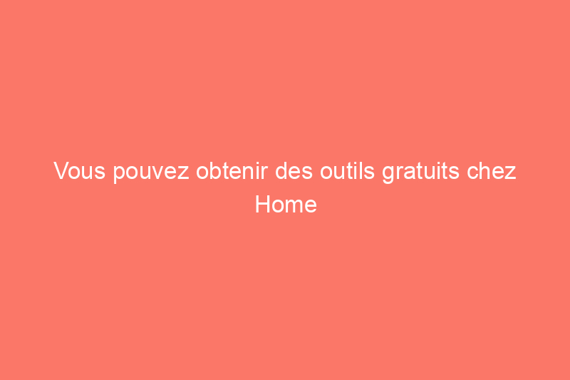 Vous pouvez obtenir des outils gratuits chez Home Depot dès maintenant — Voici comment