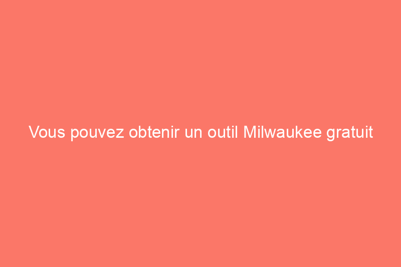 Vous pouvez obtenir un outil Milwaukee gratuit chez Home Depot dès maintenant — Voici comment