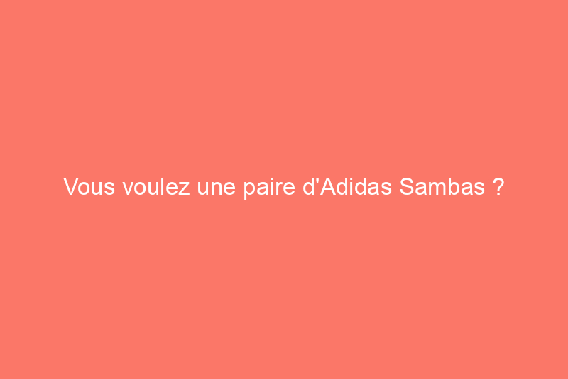 Vous voulez une paire d'Adidas Sambas ? Voici où les trouver en stock dès maintenant