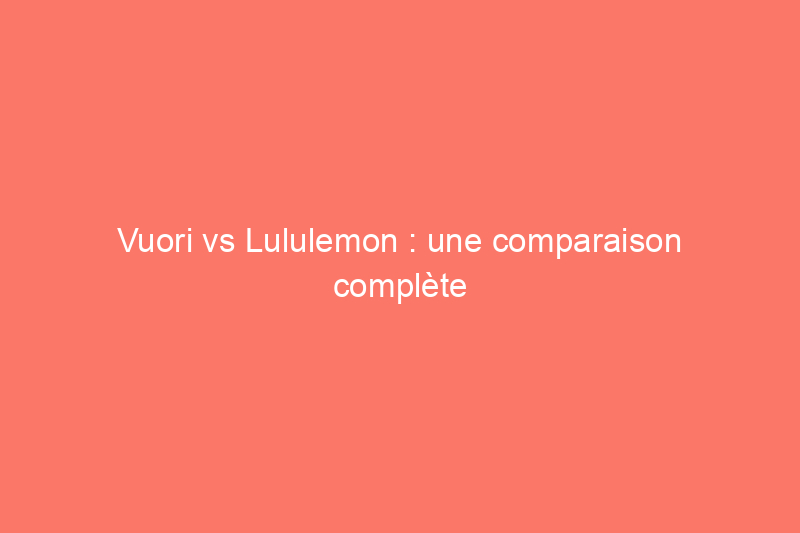 Vuori vs Lululemon : une comparaison complète des meilleures marques de vêtements de sport