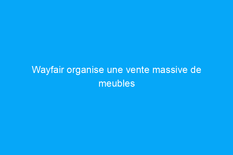 Wayfair organise une vente massive de meubles d'extérieur : voici ce qu'il faut acheter